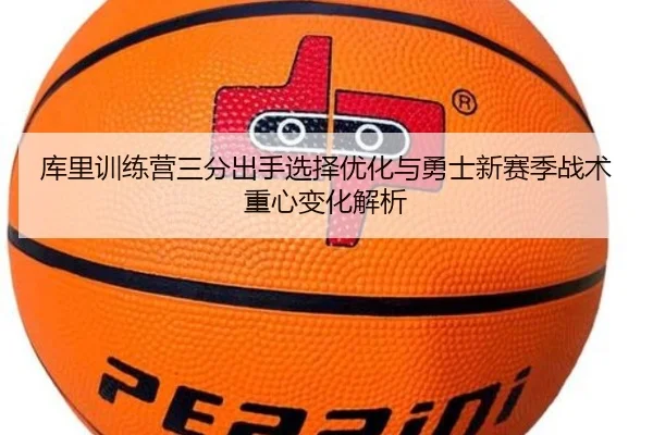 库里训练营三分出手选择优化与勇士新赛季战术重心变化解析